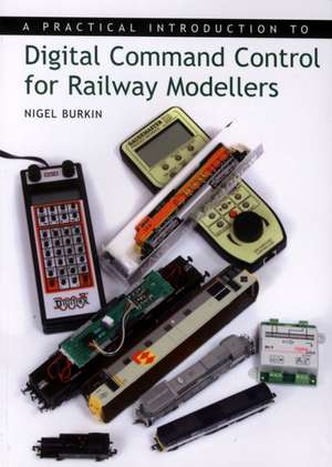 A Practical Introduction to Digital Comman Control for Railway Modellers: A Complete Guide de Nigel Burkin