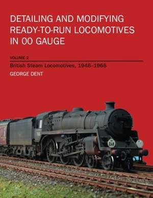 Detailing and Modifying Ready-To-Run Locomotives in 00 Gauge: British Steam Locomotives, 1948-1968 de George Dent