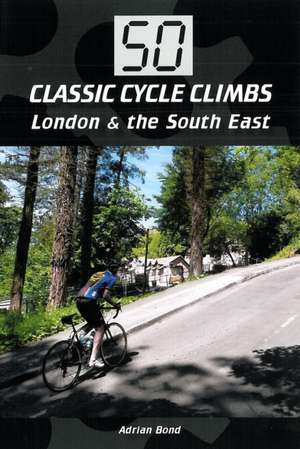 50 Classic Cycle Climbs: London & the South East de Adrian Bond