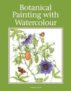 Botanical Painting with Watercolour: A Training Guide de Daphne Hicks