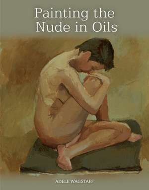 Painting the Nude in Oils de Adele Wagstaff