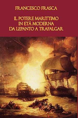 Il Potere Marittimo in Eta Moderna. Da Lepanto a Trafalgar de Francesco Frasca