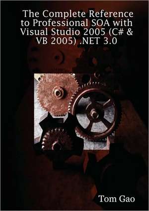 The Complete Reference to Professional Soa with Visual Studio 2005 (C# & VB 2005) .Net 3.0 de Tom Gao