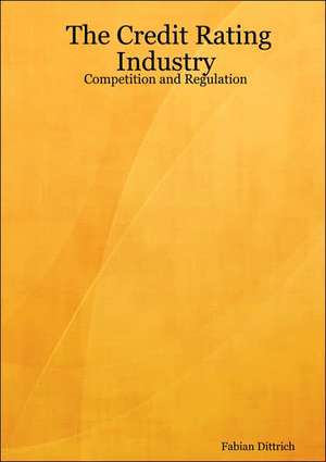 The Credit Rating Industry: Competition and Regulation de Fabian Dittrich