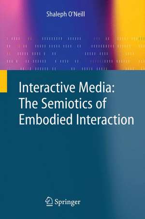 Interactive Media: The Semiotics of Embodied Interaction de Shaleph O'Neill