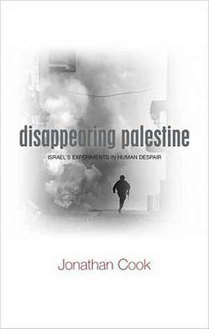 Disappearing Palestine: Israel's Experiments in Human Despair