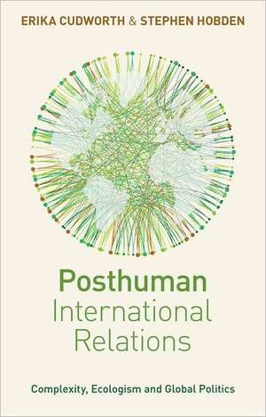 Posthuman International Relations: Complexity, Ecologism and Global Politics de Erika Cudworth