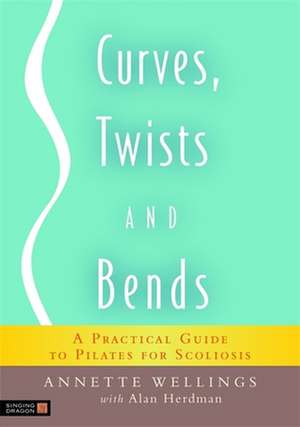 Curves, Twists and Bends: A Practical Guide to Pilates for Scoliosis de Annette Wellings