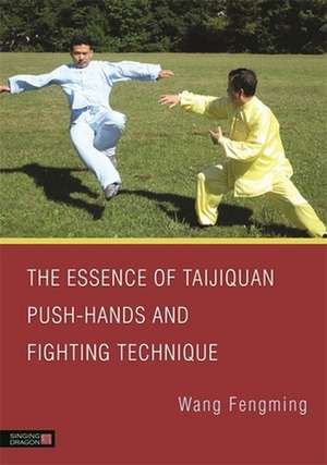 The Essence of Taijiquan Push-Hands and Fighting Technique de Wang Fengming