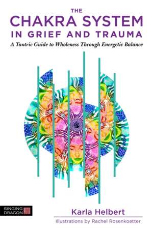 The Chakras in Grief and Trauma de Karla Helbert