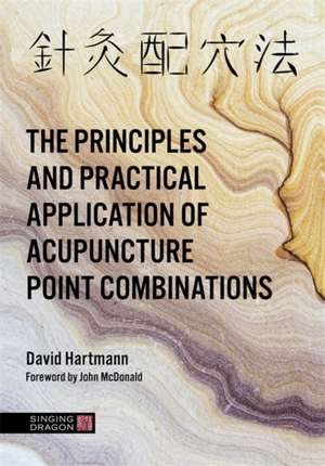 The Principles and Practical Application of Acupuncture Point Combinations de David Hartmann