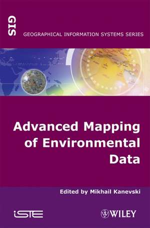 Advanced Mapping of Environmental Data/ Geostatistics, Machine Learning and Bayesian Maximum Entropy de M Kanevski