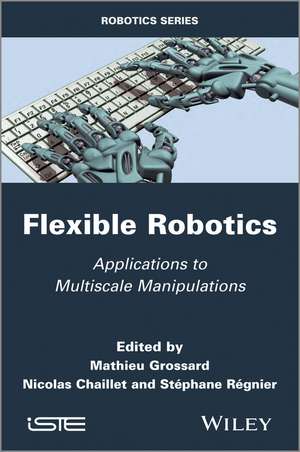 Flexible Robotics / Applications to Multiscale Manipulations de M Grossard