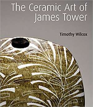 The Ceramic Art of James Tower de Timothy Wilcox