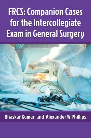 Frcs: Companion Cases for the Intercollegiate Exam in General Surgery de Alexander Philips