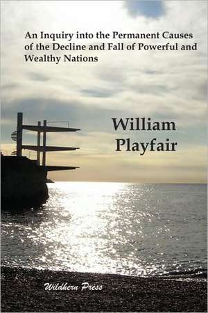 An Inquiry into the Permanent Causes of the Decline and Fall of Powerful and Wealthy Nation de William Playfair