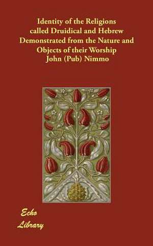 Identity of the Religions called Druidical and Hebrew Demonstrated from the Nature and Objects of their Worship de John (Pub) Nimmo