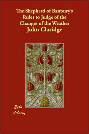 The Shepherd of Banbury's Rules to Judge of the Changes of the Weather de John Claridge