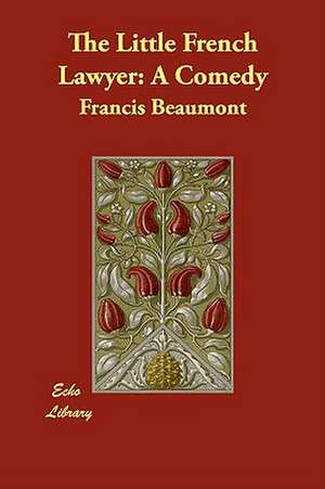 The Little French Lawyer: A Comedy de Francis Beaumont