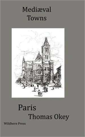 The Story of Paris. Mediæval Towns Series de Thomas Okey