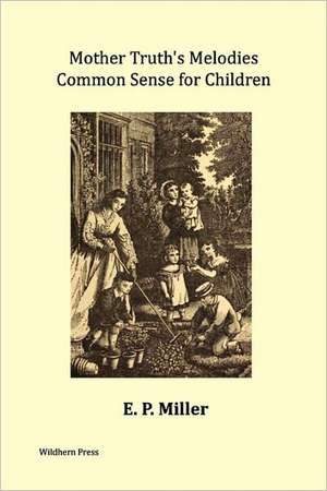 Mother Truth's Melodies. Common Sense for Children. (Illustrated Edition) de E. P. Miller