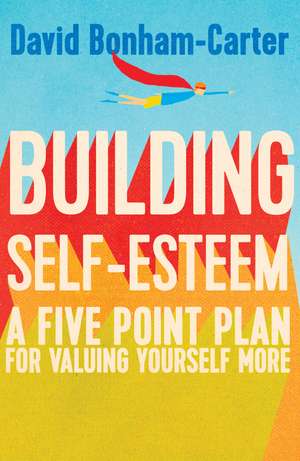 Building Self-esteem: A Five-Point Plan For Valuing Yourself More de David Bonham-Carter