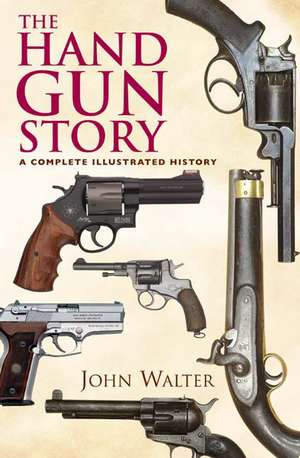 The Hand Gun Story: A Complete Illustrated History de John Walter