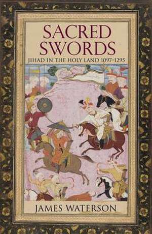 Sacred Swords: Jihad in the Holy Land, 1097-1291 de James Waterson