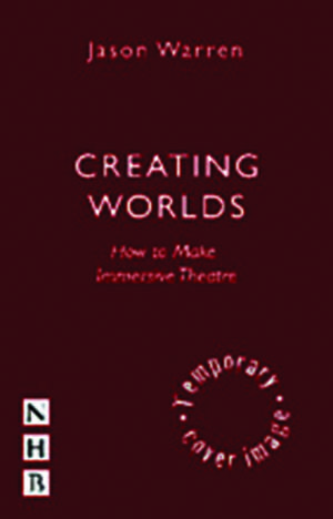 Creating Worlds: How to Make Immersive Theatre de Jason Warren