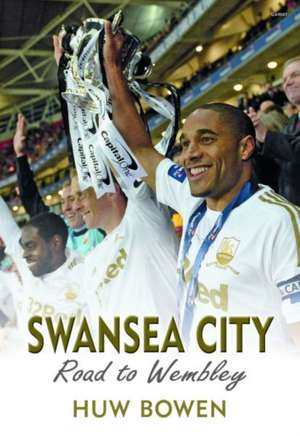 Bowen, H: Swansea City - Road to Wembley de Huw Bowen