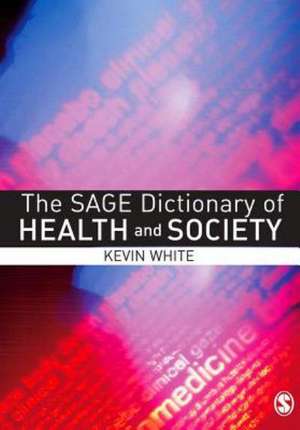 The SAGE Dictionary of Health and Society de Kevin White