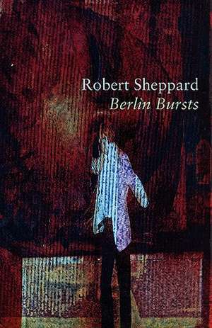 Berlin Bursts and Other Poems de Robert Sheppard