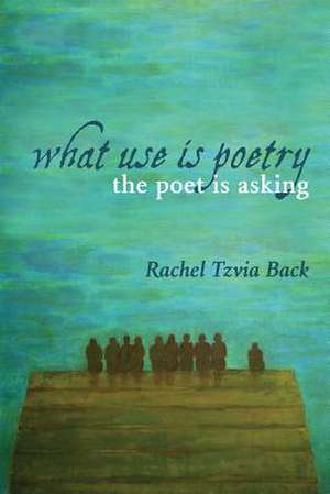 What Use Is Poetry, the Poet Is Asking de Rachel Tzvia Back