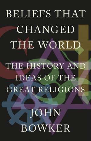 Beliefs That Changed the World de John Bowker