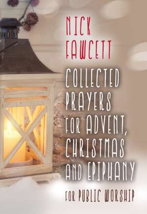 Collected Prayers for Advent, Christmas and Epiphany for Public Worship de Nick Fawcett