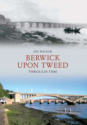 Berwick Upon Tweed Through Time de Jim Walker