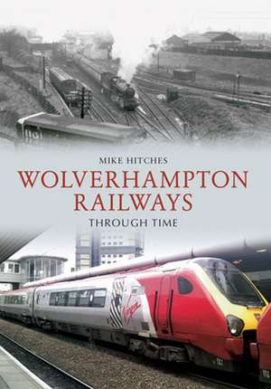 Wolverhampton Railways Through Time de Mike Hitches