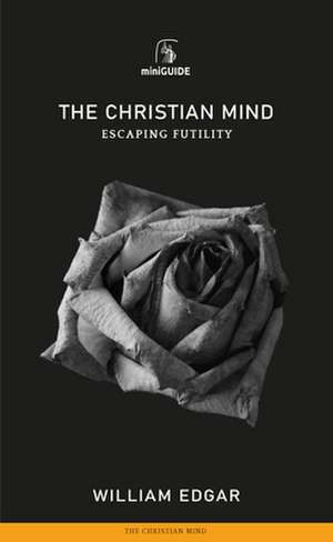 Christian Mind: Escaping Futility de William Edgar