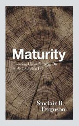 Maturity: Growing Up and Going on in the Christian Life de Sinclair B. Ferguson