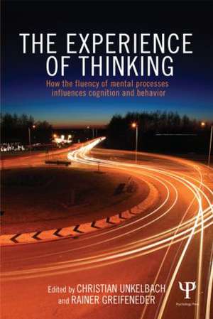 The Experience of Thinking: How the Fluency of Mental Processes Influences Cognition and Behaviour de Christian Unkelbach