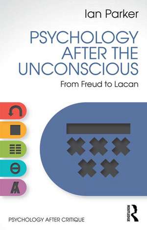 Psychology After the Unconscious: From Freud to Lacan de Ian Parker