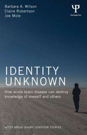 Identity Unknown: How acute brain disease can destroy knowledge of oneself and others de Barbara A. Wilson