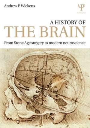 A History of the Brain: From Stone Age surgery to modern neuroscience de Andrew P. Wickens