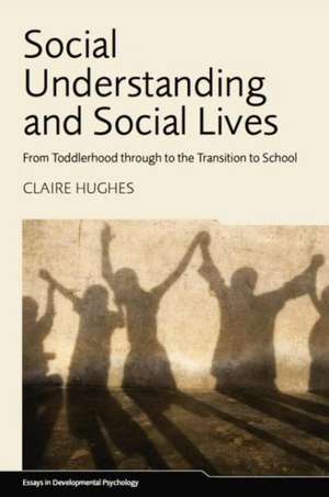 Social Understanding and Social Lives: From Toddlerhood through to the Transition to School de Claire Hughes