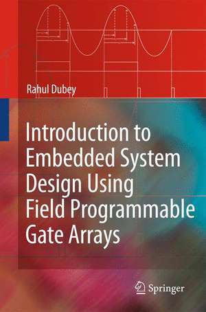 Introduction to Embedded System Design Using Field Programmable Gate Arrays de Rahul Dubey