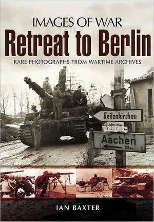 Retreat to Berlin: Rare Photographs from Wartime Archives de Ian Baxter