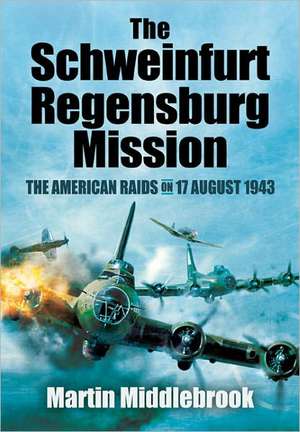 The Schweinfurt-Regensburg Mission: The American Raids on 17 August 1943 de Martin Middlebrook