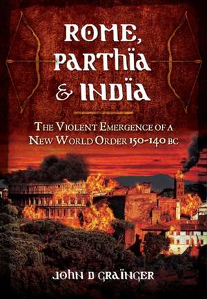 Rome, Parthia & India: The Violent Emergence of a New World Order 150-140 BC de John D Grainger