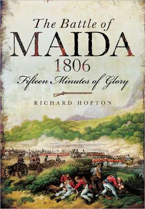 The Battle of Maida: Fifteen Minutes of Glory de Richard Hopton