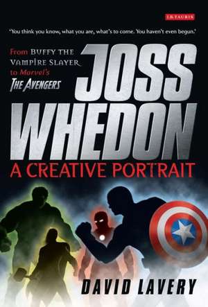 Joss Whedon, A Creative Portrait: From Buffy the Vampire Slayer to Marvel's The Avengers de David Lavery